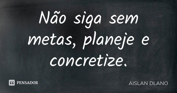 Não siga sem metas, planeje e concretize.... Frase de AISLAN Dlano.