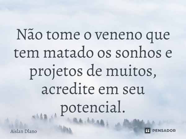 ⁠Não tome o veneno que tem matado os sonhos e projetos de muitos, acredite em seu potencial.... Frase de AISLAN DLANO.