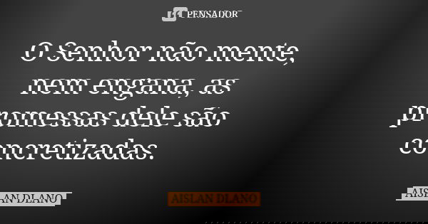 O Senhor não mente, nem engana, as promessas dele são concretizadas.... Frase de AISLAN DLANO.