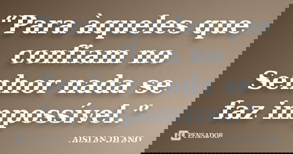 “Para àqueles que confiam no Senhor nada se faz impossível.”... Frase de AISLAN DLANO.