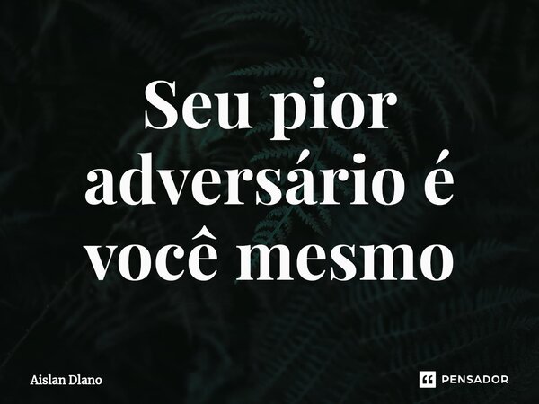 ⁠Seu pior adversário é você mesmo... Frase de AISLAN DLANO.