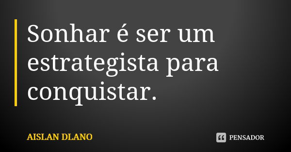 Sonhar é ser um estrategista para conquistar.... Frase de AISLAN Dlano.