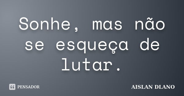 Sonhe, mas não se esqueça de lutar.... Frase de AISLAN Dlano.