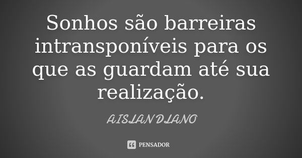 Sonhos são barreiras intransponíveis para os que as guardam até sua realização.... Frase de AISLAN Dlano.