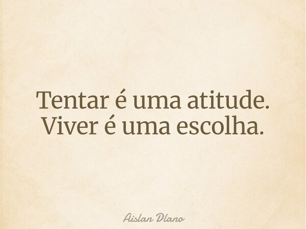 Tentar é uma atitude. Viver é uma escolha.... Frase de Aislan Dlano.