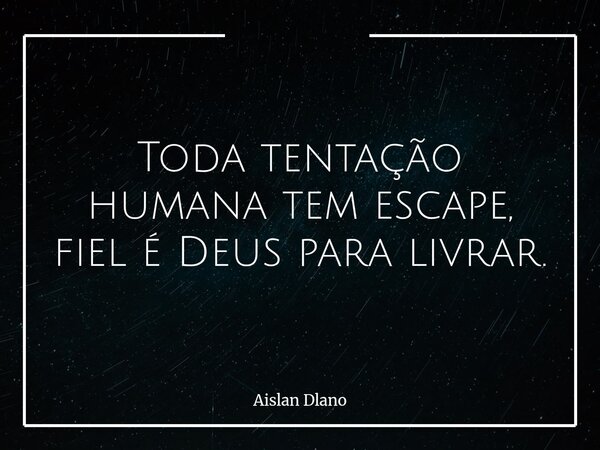 Toda tentação humana tem escape, fiel é Deus para livrar.... Frase de Aislan Dlano.