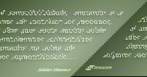 A sensibilidade, encanto e a forma de cativar as pessoas, é um Dom que esta muito além dos sentimentos sintéticos impregnados na alma de alguns seres superficia... Frase de Aislan Fonseca.