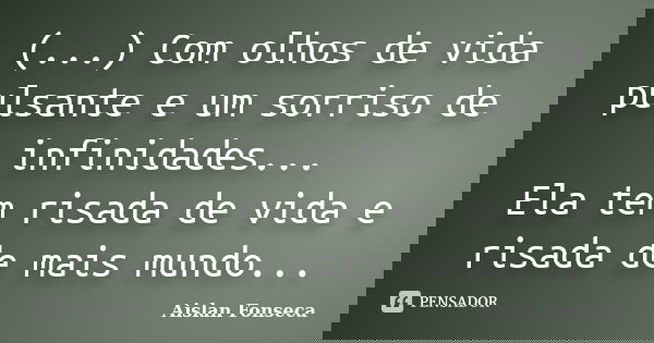 (...) Com olhos de vida pulsante e um sorriso de infinidades... Ela tem risada de vida e risada de mais mundo...... Frase de Aislan Fonseca.