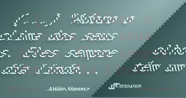 (...) "Adoro o clima dos seus olhos. Eles sempre têm um dia lindo...... Frase de Aislan Fonseca.