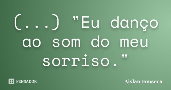 (...) "Eu danço ao som do meu sorriso."... Frase de Aislan Fonseca.