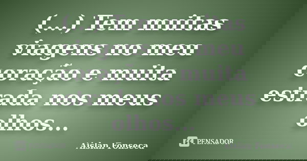 (...) Tem muitas viagens no meu coração e muita estrada nos meus olhos...... Frase de Aislan Fonseca.