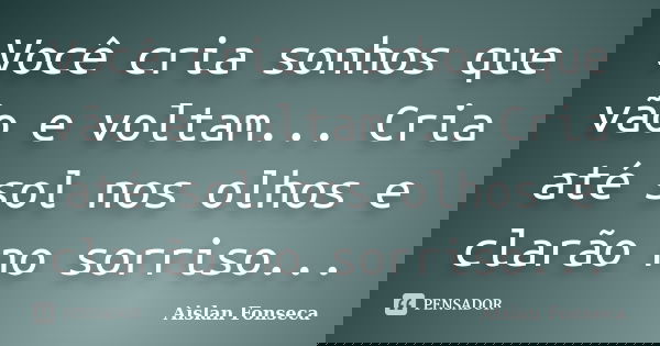 Você cria sonhos que vão e voltam... Cria até sol nos olhos e clarão no sorriso...... Frase de Aislan Fonseca.