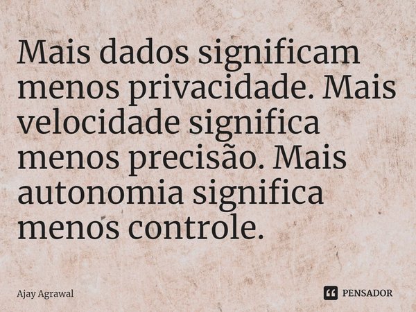 ⁠Mais dados significam menos privacidade. Mais velocidade significa menos precisão. Mais autonomia significa menos controle.... Frase de Ajay Agrawal.