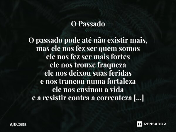 O Passado O passado pode até não existir mais, mas ele nos fez ser quem somos ele nos fez ser mais fortes ele nos trouxe fraqueza ele nos deixou suas feridas e ... Frase de AJBCosta.