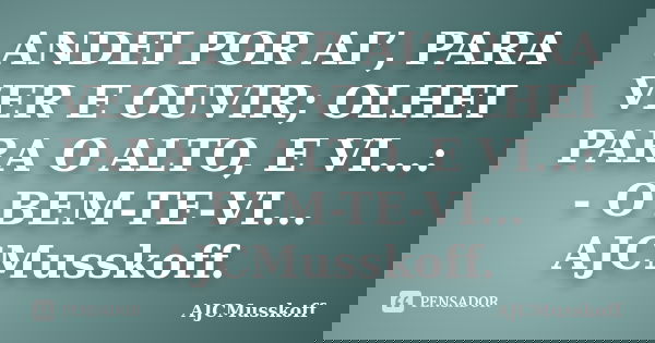 ANDEI POR AI’, PARA VER E OUVIR; OLHEI PARA O ALTO, E VI...: - O BEM-TE-VI... AJCMusskoff.... Frase de AJCMusskoff.