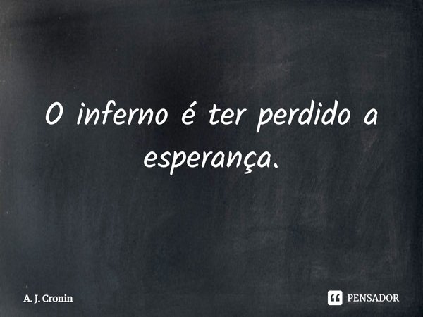 ⁠O inferno é ter perdido a esperança.... Frase de A. J. Cronin.