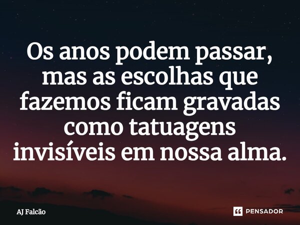 ⁠Os anos podem passar, mas as escolhas que fazemos ficam gravadas como tatuagens invisíveis em nossa alma.... Frase de AJ Falcão.