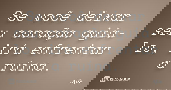 Se você deixar seu coração guiá-lo, irá enfrentar a ruína.... Frase de Ajin.