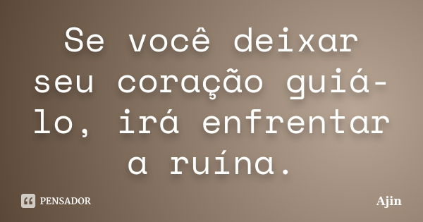 Se você deixar seu coração guiá-lo, irá enfrentar a ruína.... Frase de Ajin.