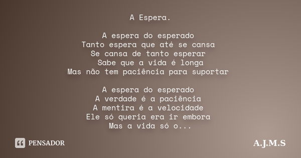 A Espera. A espera do esperado Tanto espera que até se cansa Se cansa de tanto esperar Sabe que a vida é longa Mas não tem paciência para suportar A espera do e... Frase de A.J.M.S.