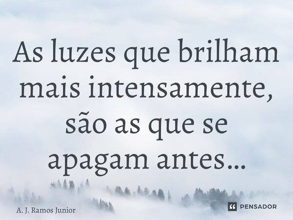 ⁠As luzes que brilham mais intensamente, são as que se apagam antes…... Frase de A. J. Ramos Junior.