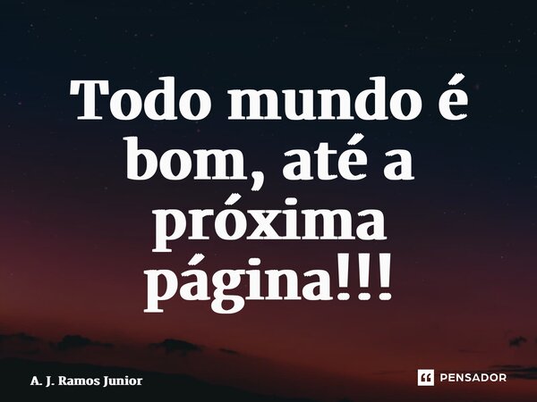 ⁠Todo mundo é bom, até a próxima página!!!... Frase de A. J. Ramos Junior.