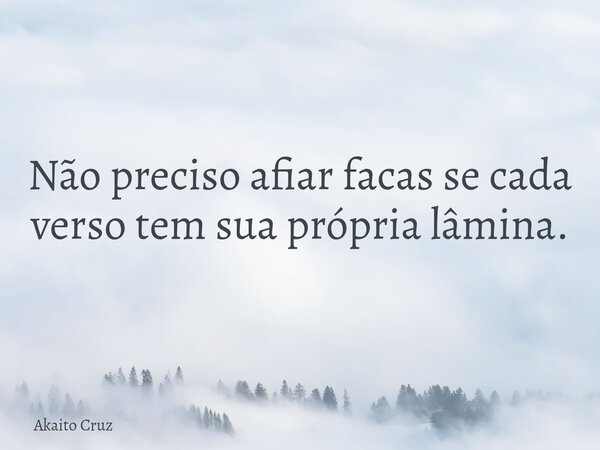 Não preciso afiar facas se cada verso tem sua própria lâmina.... Frase de Akaito Cruz.