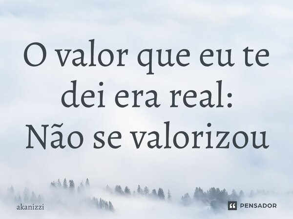 ⁠O valor que eu te dei era real: Não se valorizou... Frase de akanizzi.