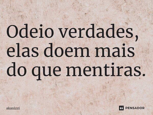⁠Odeio verdades, elas doem mais do que mentiras.... Frase de akanizzi.