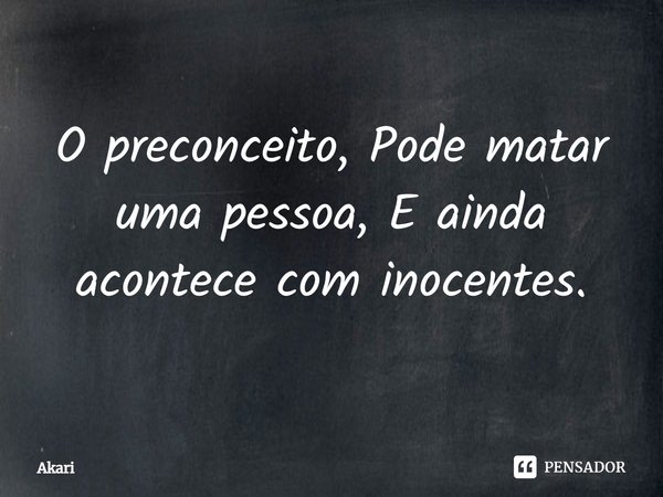 O preconceito, Pode matar uma pessoa, E ainda acontece com inocentes.⁠... Frase de Akari.