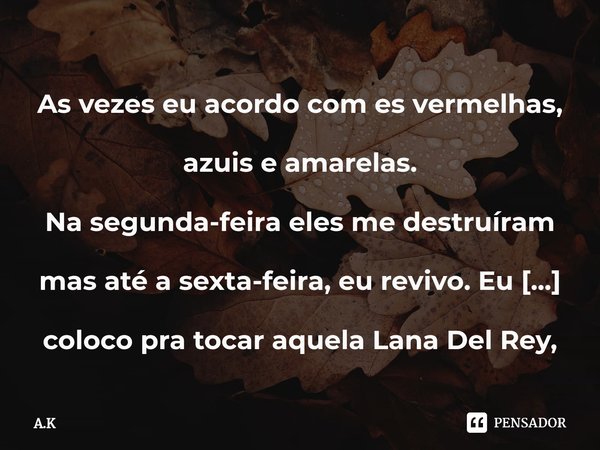 ⁠As vezes eu acordo com es vermelhas, azuis e amarelas.
Na segunda-feira eles me destruíram mas até a sexta-feira, eu revivo. Eu coloco pra tocar aquela Lana De... Frase de A.K.