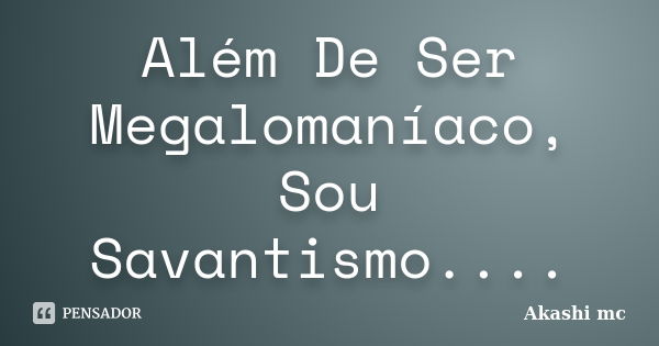 Além De Ser Megalomaníaco, Sou Savantismo....... Frase de Akashi Mc.