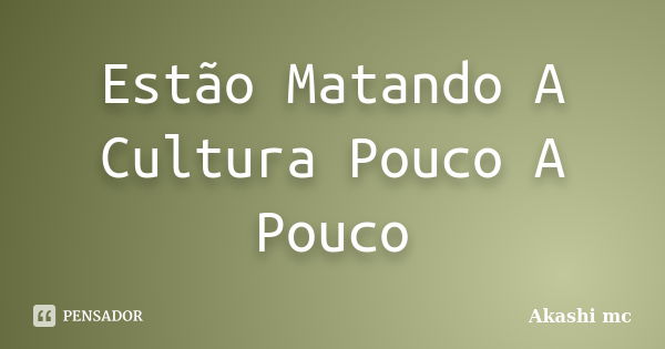 Estão Matando A Cultura Pouco A Pouco... Frase de Akashi Mc.