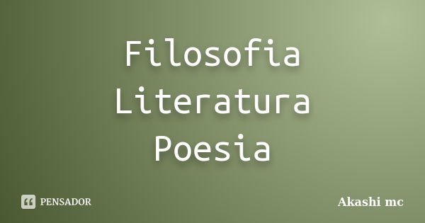 Filosofia Literatura Poesia... Frase de Akashi Mc.