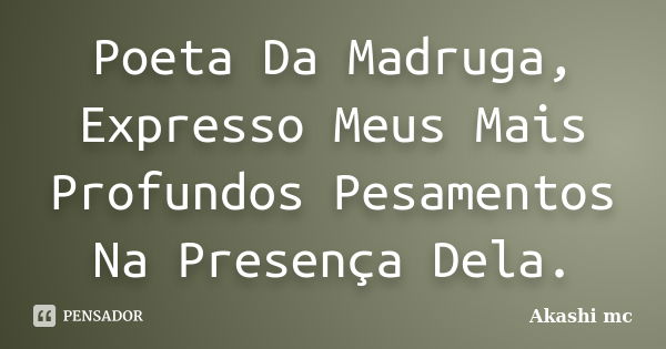 Poeta Da Madruga, Expresso Meus Mais Profundos Pesamentos Na Presença Dela.... Frase de Akashi Mc.