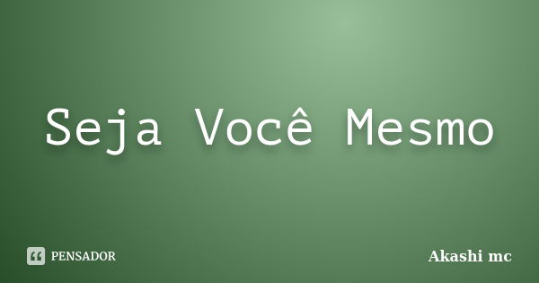 Seja Você Mesmo... Frase de Akashi Mc.