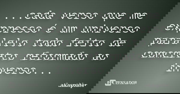 ...cada verso que me expresso é um universo paralelo todo feito de concreto reformado ao inverso...... Frase de akaspider.