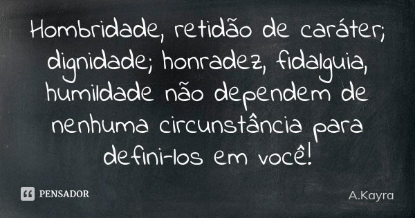 Hombridade, retidão de caráter; dignidade; honradez, fidalguia, humildade não dependemde nenhuma circunstância para defini-los em você!... Frase de A.Kayra.