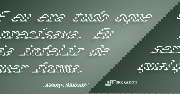E eu era tudo oque precisava. Eu seria infeliz de qualquer forma.... Frase de Akemy Nakashi.