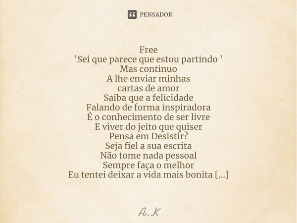 ⁠Free
'Sei que parece que estou partindo '
Mas continuo
A lhe enviar minhas
cartas de amor
Saiba que a felicidade
Falando de forma inspiradora
É o conhecimento ... Frase de A.K.