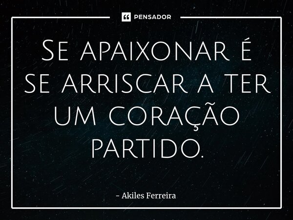 ⁠Se apaixonar é se arriscar a ter um coração partido.... Frase de Akiles Ferreira.