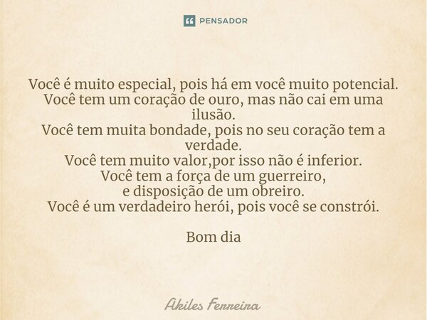 ⁠Você é muito especial, pois há em você muito potencial. Você tem um coração de ouro, mas não cai em uma ilusão. Você tem muita bondade, pois no seu coração tem... Frase de Akiles Ferreira.