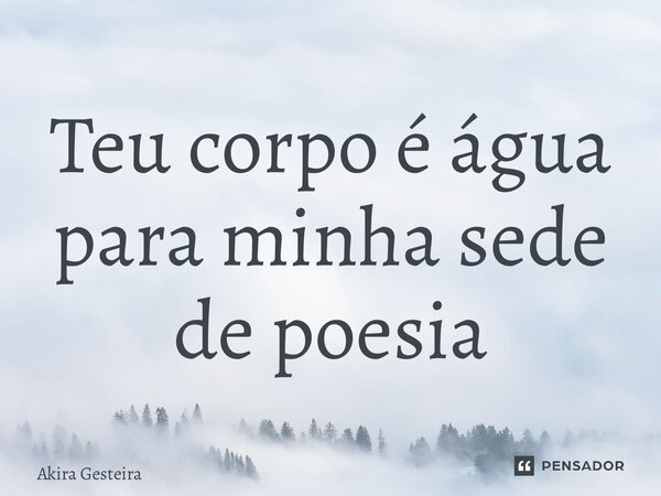 ⁠Teu corpo é água para minha sede de poesia... Frase de Akira Gesteira.
