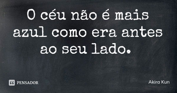 O céu não é mais azul como era antes ao seu lado.... Frase de Akira Kun.