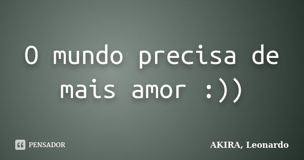 O mundo precisa de mais amor :))... Frase de AKIRA, Leonardo.