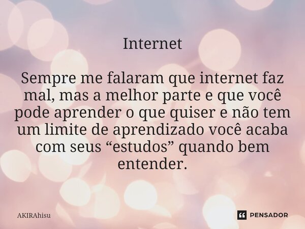 ⁠Internet Sempre me falaram que internet faz mal, mas a melhor parte e que você pode aprender o que quiser e não tem um limite de aprendizado você acaba com seu... Frase de AKIRAhisu.