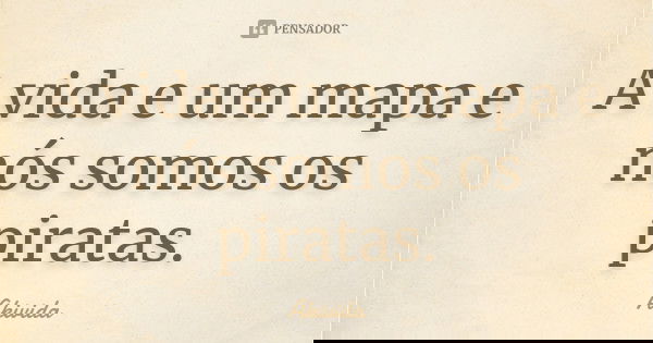 A vida e um mapa e nós somos os piratas.... Frase de Akivida.