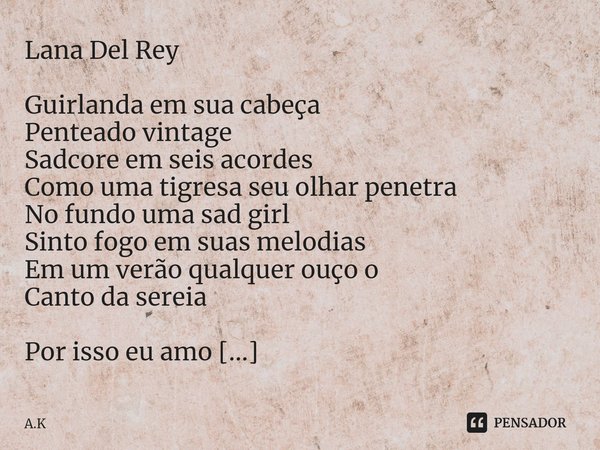 ⁠Lana Del Rey
Guirlanda em sua cabeça
Penteado vintage
Sadcore em seis acordes
Como uma tigresa seu olhar penetra
No fundo uma sad girl
Sinto fogo em suas melod... Frase de A.K.