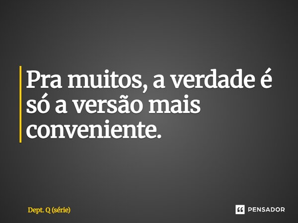 Pra muitos, a verdade é só a versão mais conveniente.... Frase de Dept. Q (série).