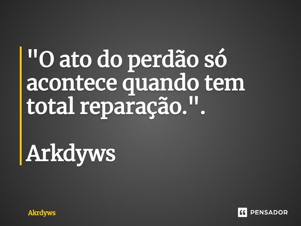 ⁠"O ato do perdão só acontece quando tem total reparação.". Arkdyws... Frase de Akrdyws.